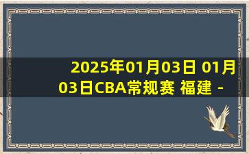 2025年01月03日 01月03日CBA常规赛 福建 - 深圳 精彩镜头